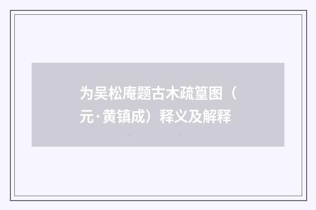 为吴松庵题古木疏篁图（元·黄镇成）释义及解释