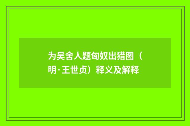 为吴舍人题匈奴出猎图（明·王世贞）释义及解释