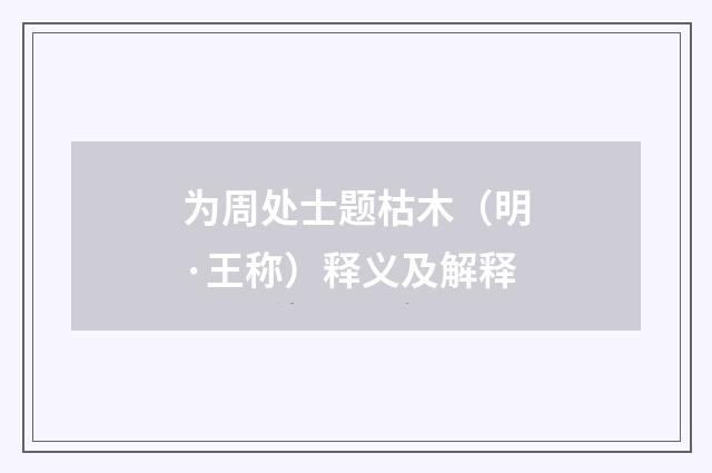 为周处士题枯木（明·王称）释义及解释