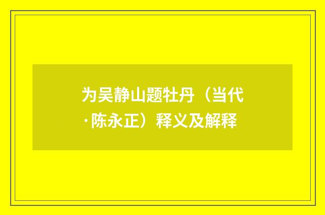 为吴静山题牡丹（当代·陈永正）释义及解释