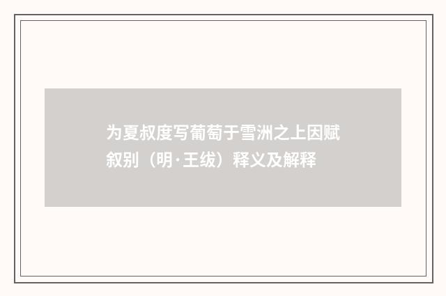 为夏叔度写葡萄于雪洲之上因赋叙别（明·王绂）释义及解释