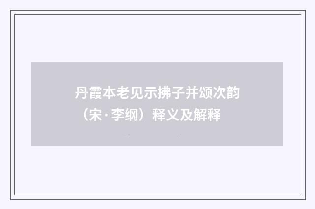 丹霞本老见示拂子并颂次韵（宋·李纲）释义及解释