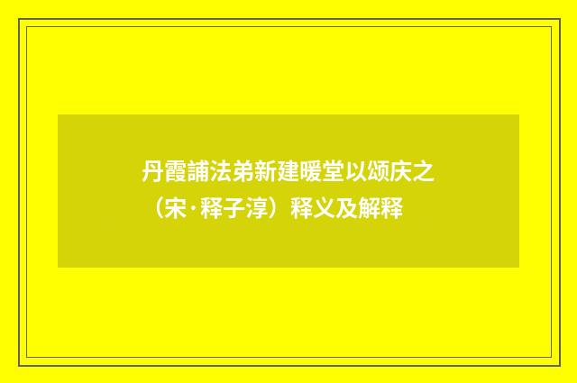 丹霞誧法弟新建暖堂以颂庆之（宋·释子淳）释义及解释