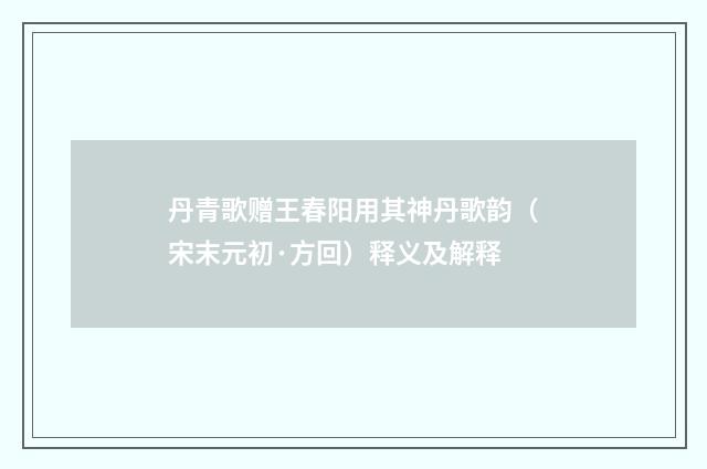 丹青歌赠王春阳用其神丹歌韵（宋末元初·方回）释义及解释