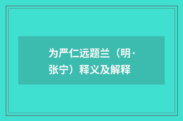 为严仁远题兰（明·张宁）释义及解释