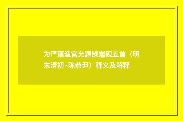 为严藕渔宫允题绿端砚五首（明末清初·陈恭尹）释义及解释