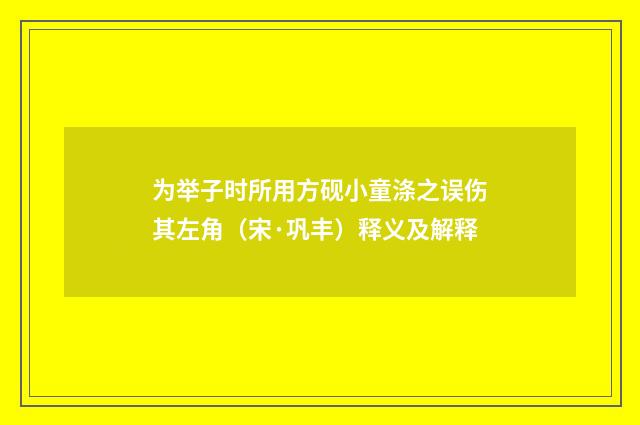 为举子时所用方砚小童涤之误伤其左角（宋·巩丰）释义及解释