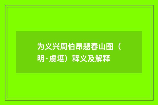 为义兴周伯昂题春山图（明·虞堪）释义及解释