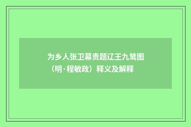 为乡人张卫幕贵题辽王九鸶图（明·程敏政）释义及解释