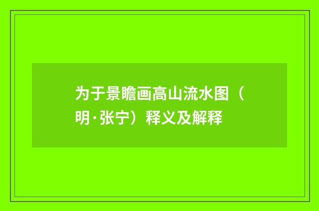 为于景瞻画高山流水图（明·张宁）释义及解释