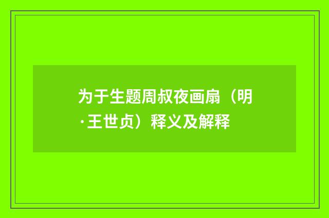 为于生题周叔夜画扇（明·王世贞）释义及解释