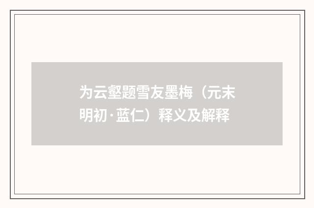 为云壑题雪友墨梅（元末明初·蓝仁）释义及解释