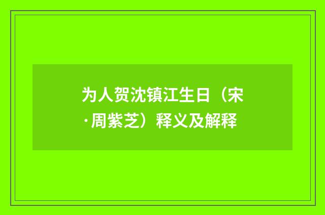 为人贺沈镇江生日（宋·周紫芝）释义及解释