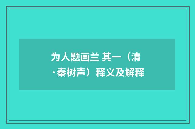 为人题画兰 其一（清·秦树声）释义及解释