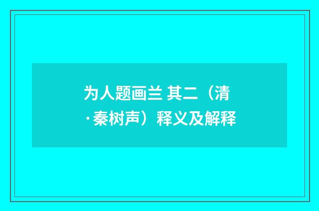 为人题画兰 其二（清·秦树声）释义及解释