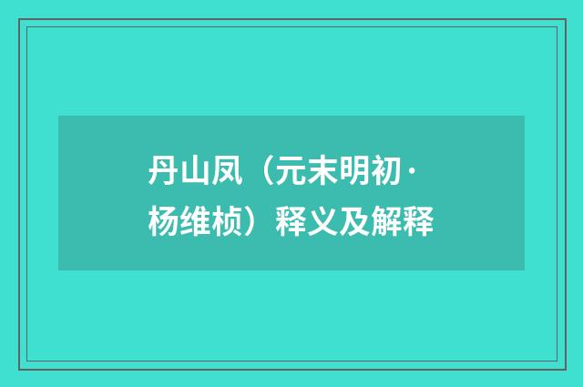 丹山凤（元末明初·杨维桢）释义及解释