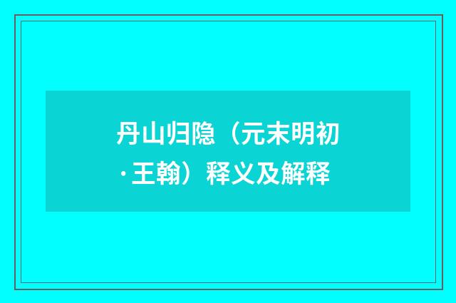 丹山归隐（元末明初·王翰）释义及解释