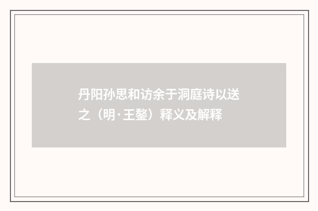 丹阳孙思和访余于洞庭诗以送之（明·王鏊）释义及解释