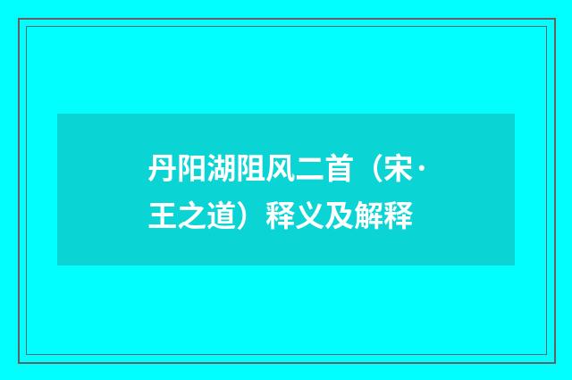 丹阳湖阻风二首（宋·王之道）释义及解释
