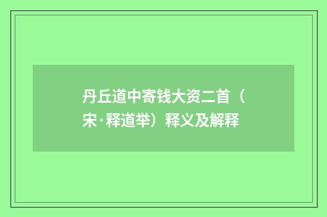 丹丘道中寄钱大资二首（宋·释道举）释义及解释