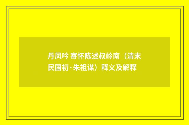 丹凤吟 寄怀陈述叔岭南（清末民国初·朱祖谋）释义及解释