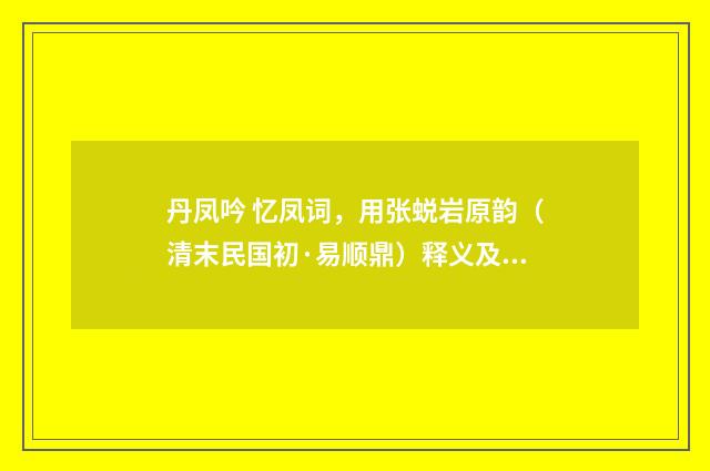 丹凤吟 忆凤词，用张蜕岩原韵（清末民国初·易顺鼎）释义及解释