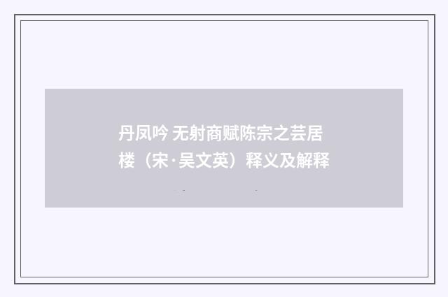 丹凤吟 无射商赋陈宗之芸居楼（宋·吴文英）释义及解释