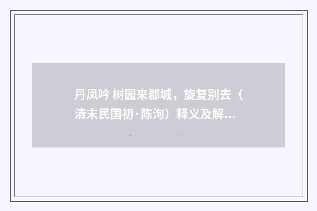 丹凤吟 树园来郡城，旋复别去（清末民国初·陈洵）释义及解释
