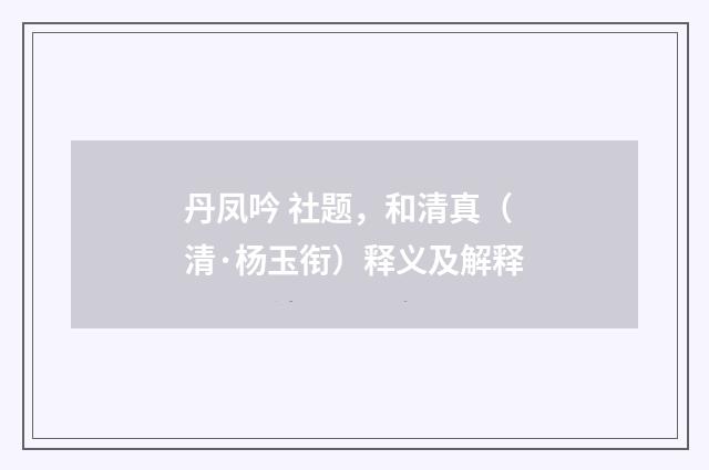 丹凤吟 社题，和清真（清·杨玉衔）释义及解释