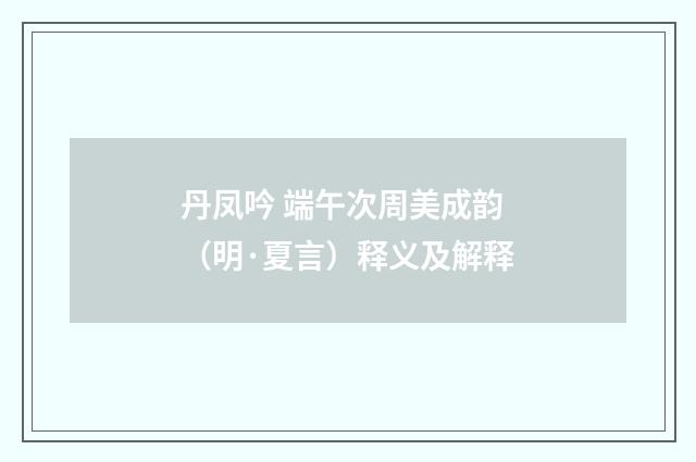 丹凤吟 端午次周美成韵（明·夏言）释义及解释