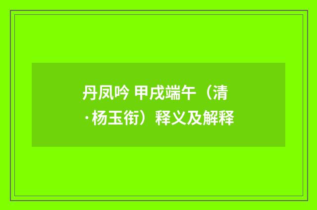 丹凤吟 甲戌端午（清·杨玉衔）释义及解释
