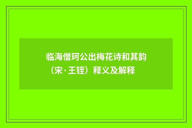 临海僧珂公出梅花诗和其韵（宋·王铚）释义及解释