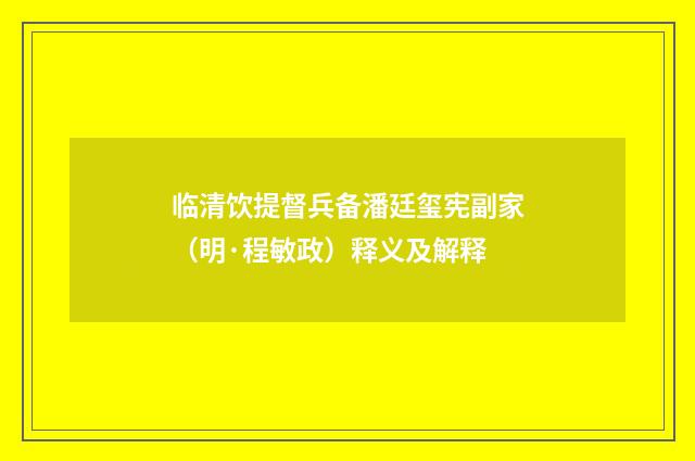 临清饮提督兵备潘廷玺宪副家（明·程敏政）释义及解释