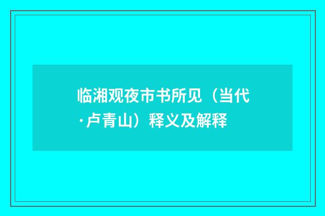 临湘观夜市书所见（当代·卢青山）释义及解释