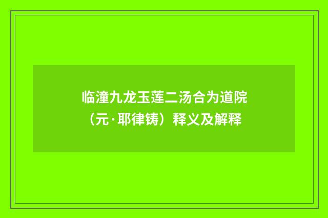 临潼九龙玉莲二汤合为道院（元·耶律铸）释义及解释
