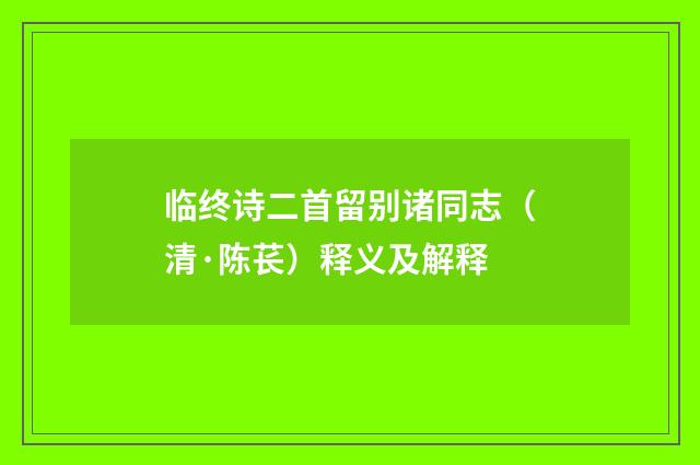临终诗二首留别诸同志（清·陈苌）释义及解释