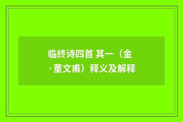 临终诗四首 其一（金·董文甫）释义及解释