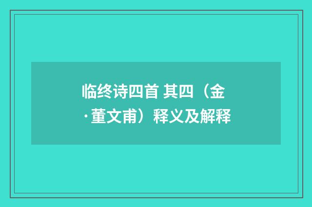 临终诗四首 其四（金·董文甫）释义及解释