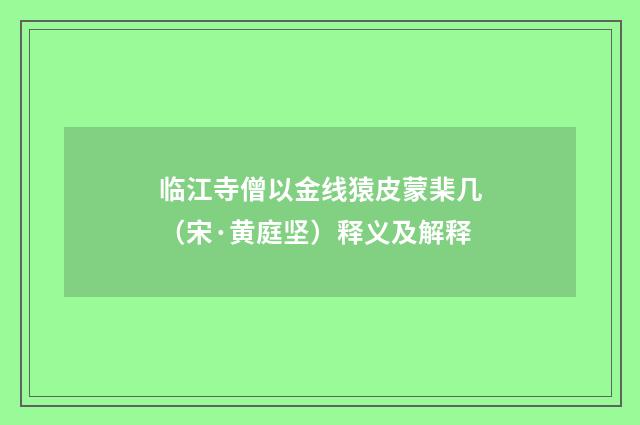 临江寺僧以金线猿皮蒙棐几（宋·黄庭坚）释义及解释
