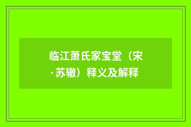 临江萧氏家宝堂（宋·苏辙）释义及解释