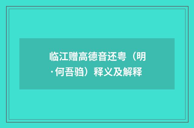 临江赠高德音还粤（明·何吾驺）释义及解释