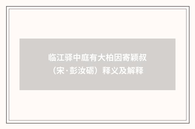 临江驿中庭有大柏因寄颖叔（宋·彭汝砺）释义及解释