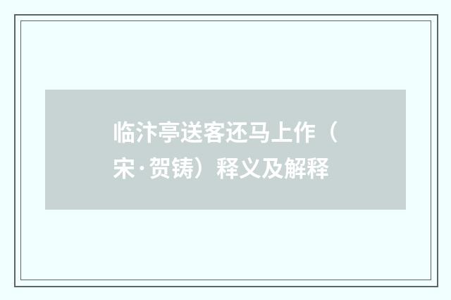 临汴亭送客还马上作（宋·贺铸）释义及解释