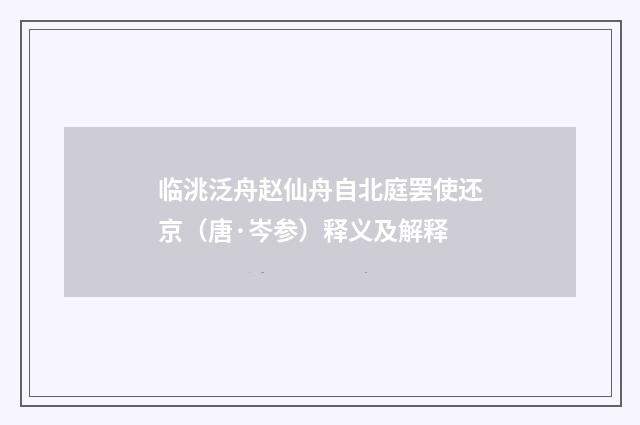 临洮泛舟赵仙舟自北庭罢使还京（唐·岑参）释义及解释