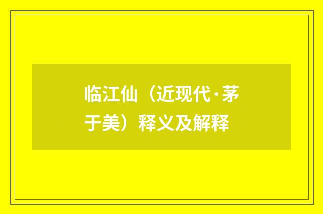 临江仙（近现代·茅于美）释义及解释