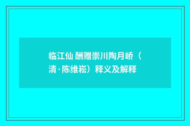 临江仙 酬赠崇川陶月峤（清·陈维崧）释义及解释