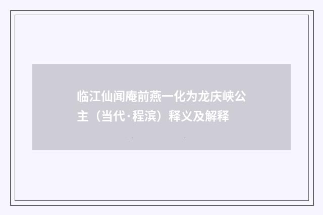 临江仙闻庵前燕一化为龙庆峡公主（当代·程滨）释义及解释