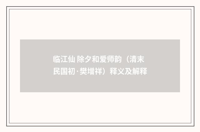 临江仙 除夕和爱师韵（清末民国初·樊增祥）释义及解释
