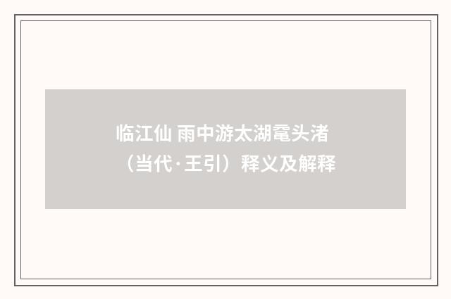 临江仙 雨中游太湖鼋头渚（当代·王引）释义及解释
