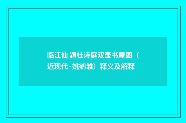 临江仙 题杜诗庭双壶书屋图（近现代·姚鹓雏）释义及解释